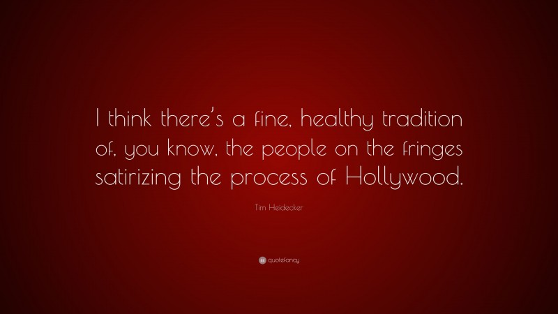 Tim Heidecker Quote: “I think there’s a fine, healthy tradition of, you know, the people on the fringes satirizing the process of Hollywood.”