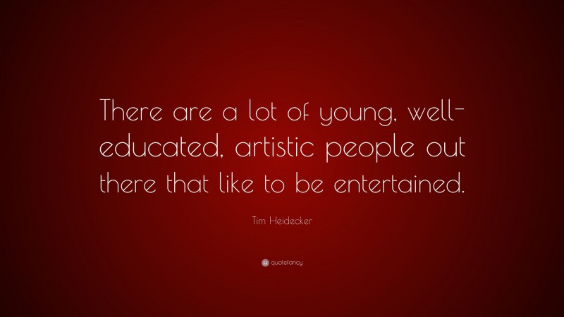 Tim Heidecker Quote: “There are a lot of young, well-educated, artistic people out there that like to be entertained.”
