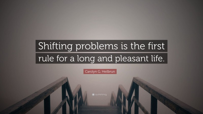 Carolyn G. Heilbrun Quote: “Shifting problems is the first rule for a long and pleasant life.”
