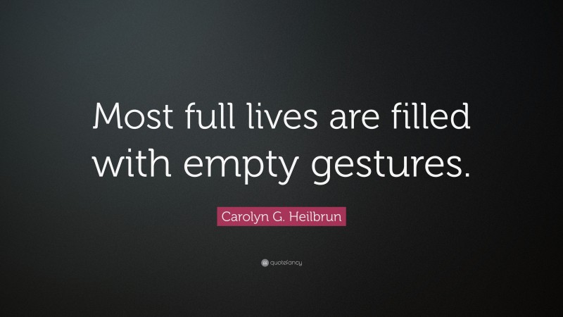 Carolyn G. Heilbrun Quote: “Most full lives are filled with empty gestures.”