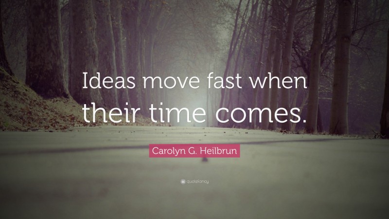 Carolyn G. Heilbrun Quote: “Ideas move fast when their time comes.”