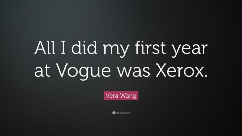 Vera Wang Quote: “All I did my first year at Vogue was Xerox.”