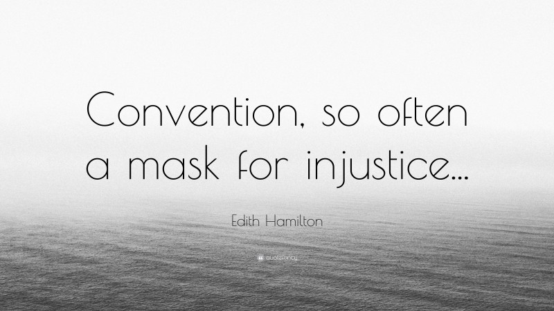 Edith Hamilton Quote: “Convention, so often a mask for injustice...”