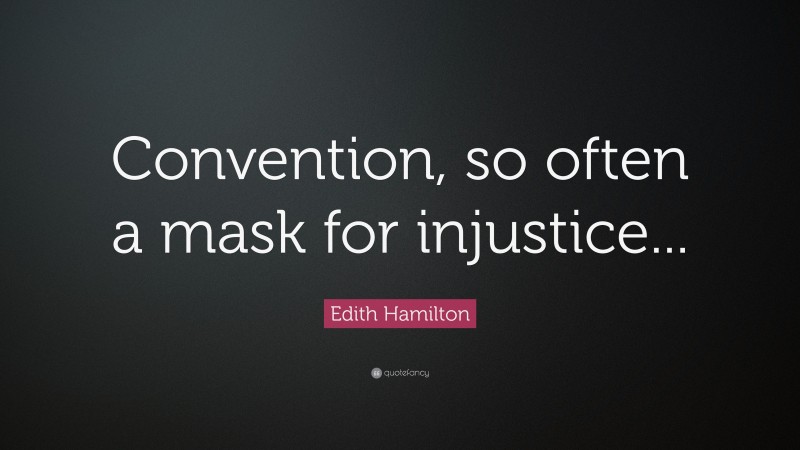Edith Hamilton Quote: “Convention, so often a mask for injustice...”
