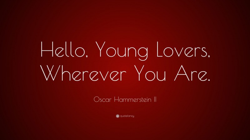 Oscar Hammerstein II Quote: “Hello, Young Lovers, Wherever You Are.”