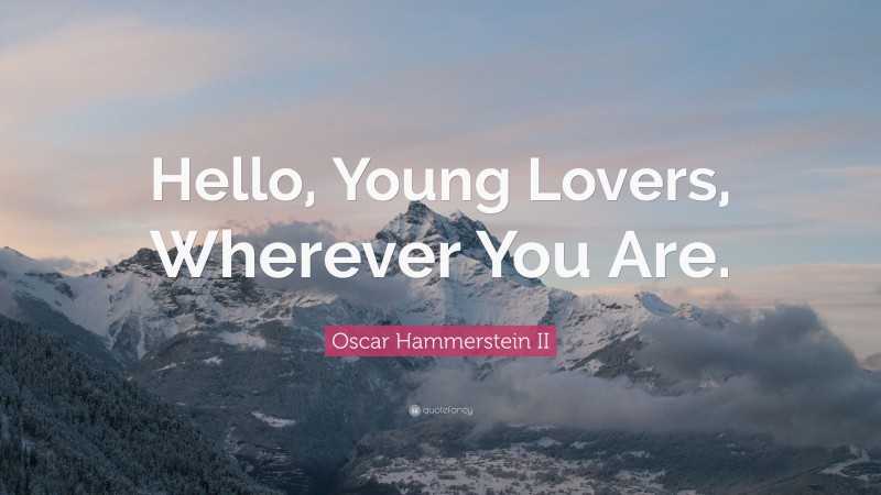 Oscar Hammerstein II Quote: “Hello, Young Lovers, Wherever You Are.”