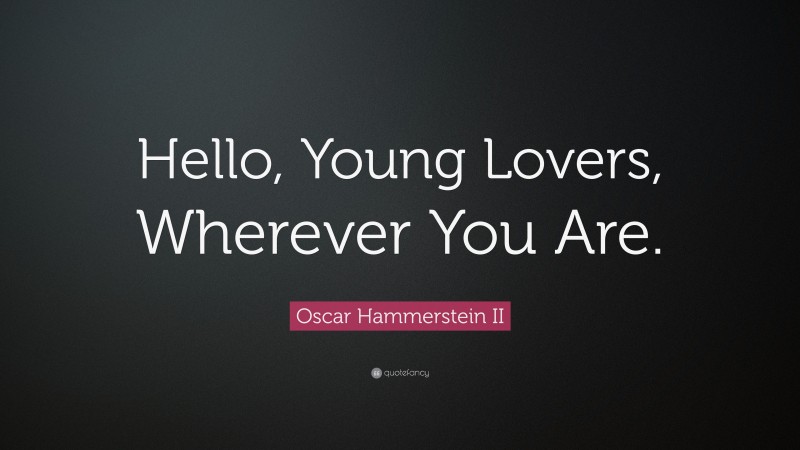 Oscar Hammerstein II Quote: “Hello, Young Lovers, Wherever You Are.”