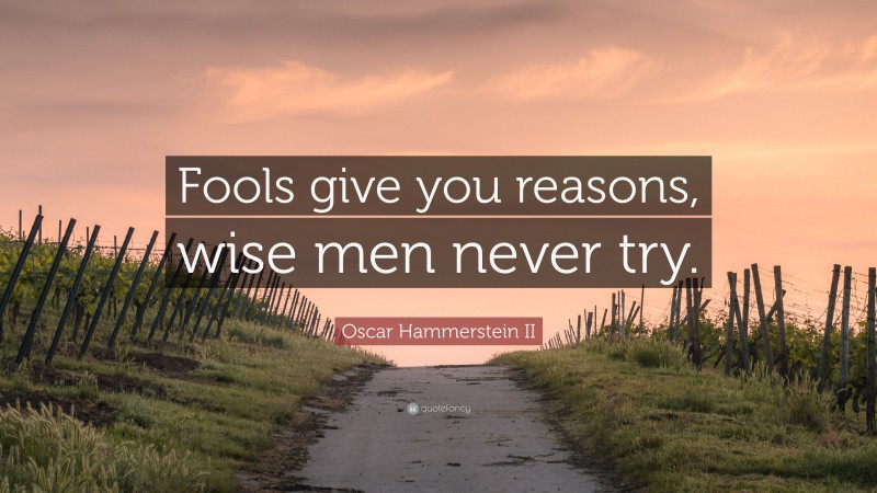 Oscar Hammerstein II Quote: “Fools give you reasons, wise men never try.”