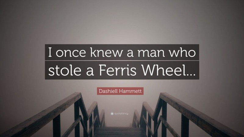 Dashiell Hammett Quote: “I once knew a man who stole a Ferris Wheel...”