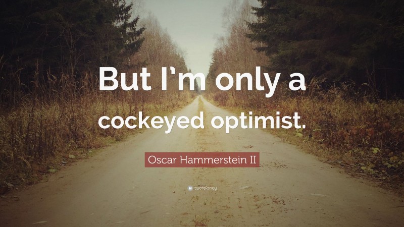 Oscar Hammerstein II Quote: “But I’m only a cockeyed optimist.”