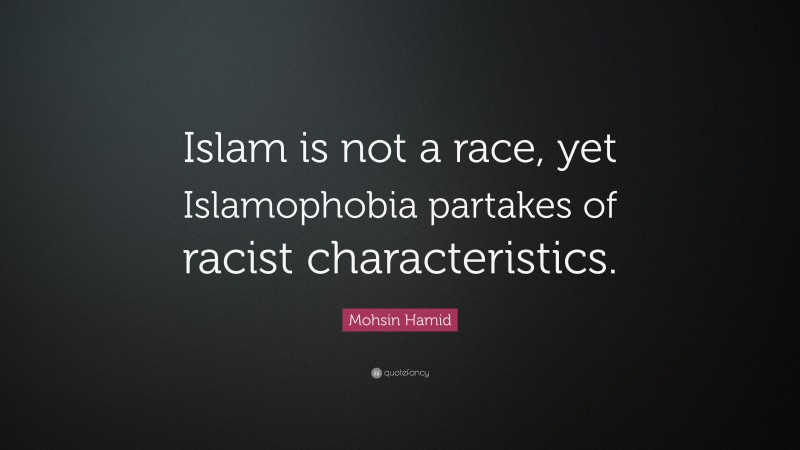 Mohsin Hamid Quote: “Islam is not a race, yet Islamophobia partakes of racist characteristics.”