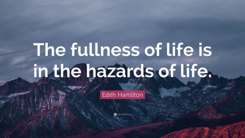 Edith Hamilton Quote: “The fullness of life is in the hazards of life.”