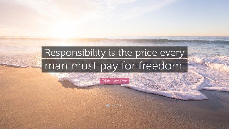 Edith Hamilton Quote: “Responsibility is the price every man must pay for freedom.”