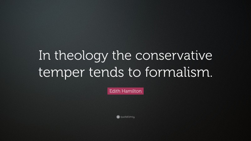 Edith Hamilton Quote: “In theology the conservative temper tends to formalism.”