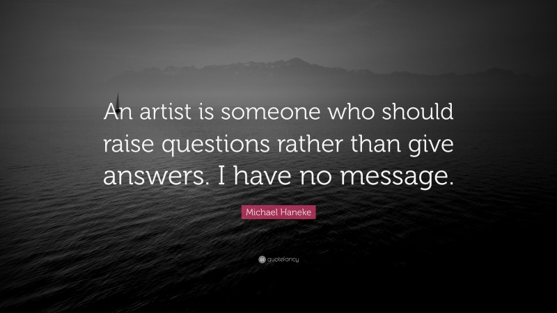 Michael Haneke Quote: “An artist is someone who should raise questions rather than give answers. I have no message.”