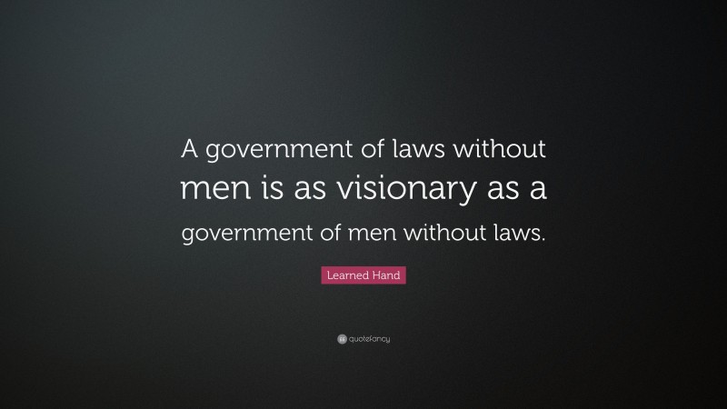 Learned Hand Quote: “A government of laws without men is as visionary as a government of men without laws.”