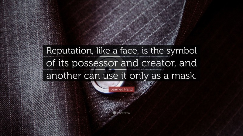 Learned Hand Quote: “Reputation, like a face, is the symbol of its possessor and creator, and another can use it only as a mask.”