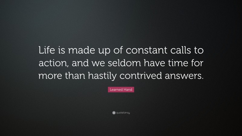 Learned Hand Quote: “Life is made up of constant calls to action, and we seldom have time for more than hastily contrived answers.”