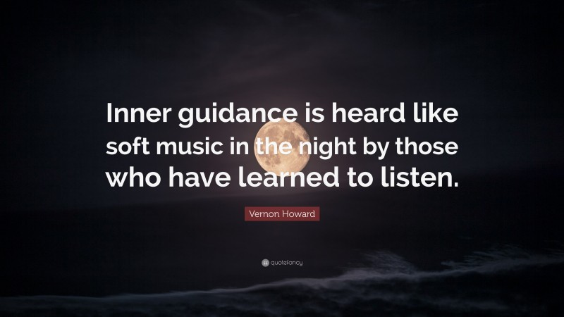 Vernon Howard Quote: “Inner guidance is heard like soft music in the night by those who have learned to listen.”