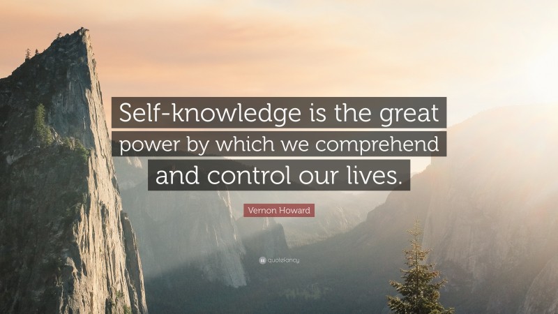 Vernon Howard Quote: “Self-knowledge is the great power by which we comprehend and control our lives.”