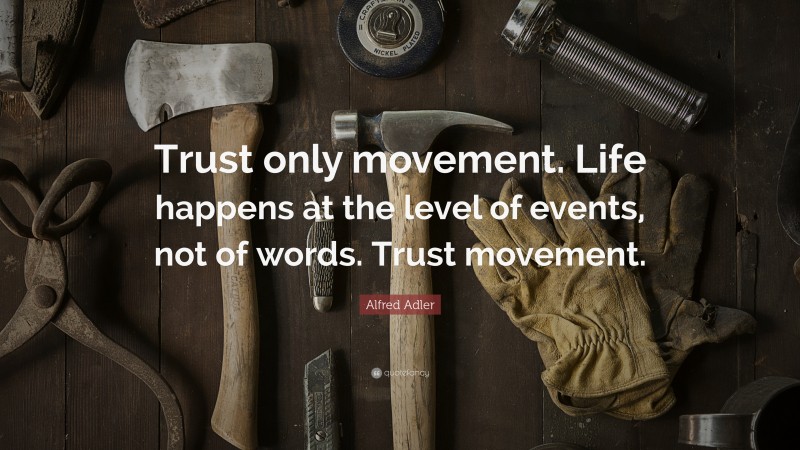 Alfred Adler Quote: “Trust only movement. Life happens at the level of events, not of words. Trust movement.”