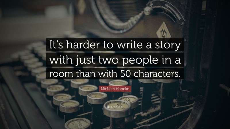 Michael Haneke Quote: “It’s harder to write a story with just two people in a room than with 50 characters.”
