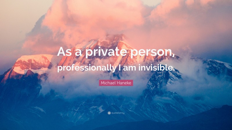 Michael Haneke Quote: “As a private person, professionally I am invisible.”