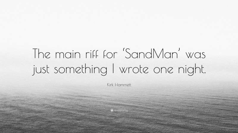 Kirk Hammett Quote: “The main riff for ‘SandMan’ was just something I wrote one night.”