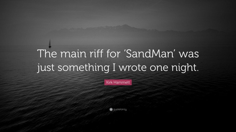 Kirk Hammett Quote: “The main riff for ‘SandMan’ was just something I wrote one night.”