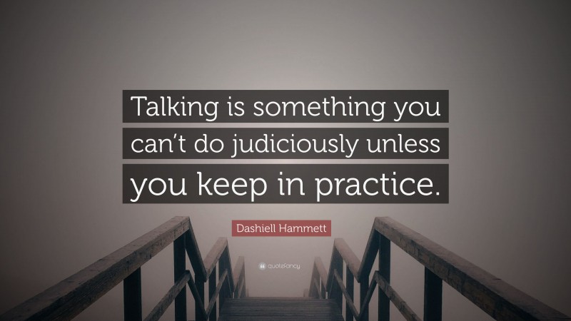 Dashiell Hammett Quote: “Talking is something you can’t do judiciously unless you keep in practice.”