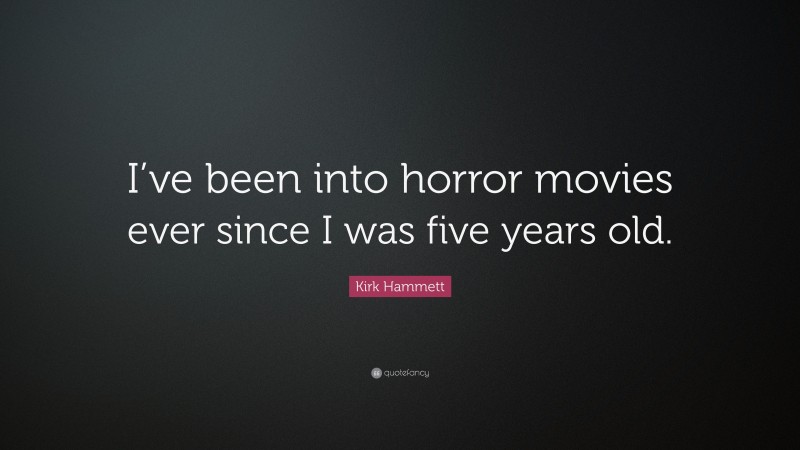 Kirk Hammett Quote: “I’ve been into horror movies ever since I was five years old.”