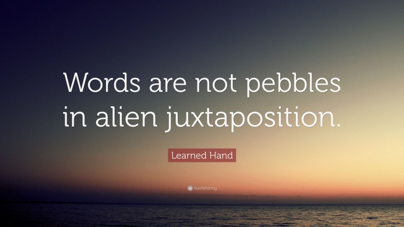 Learned Hand Quote: “Words are not pebbles in alien juxtaposition.”