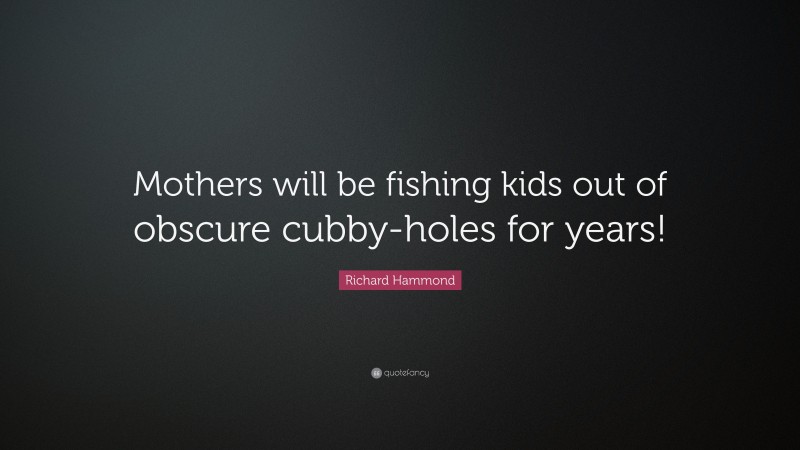 Richard Hammond Quote: “Mothers will be fishing kids out of obscure cubby-holes for years!”