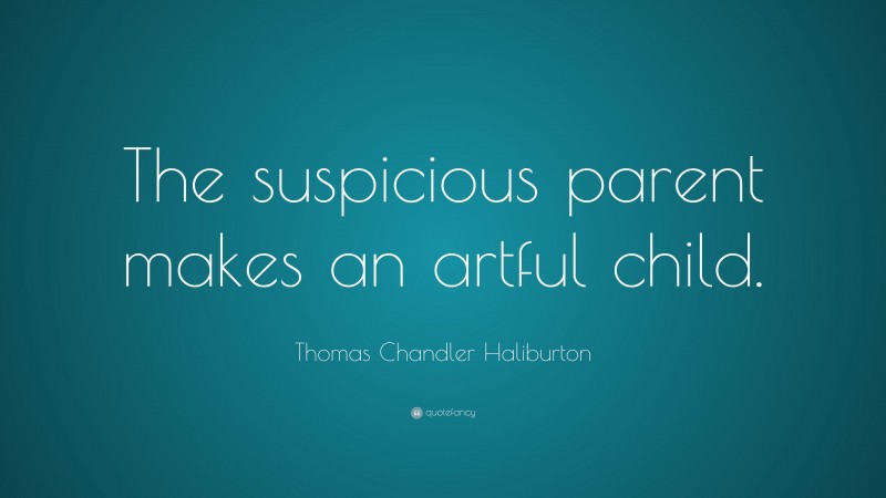 Thomas Chandler Haliburton Quote: “The suspicious parent makes an artful child.”