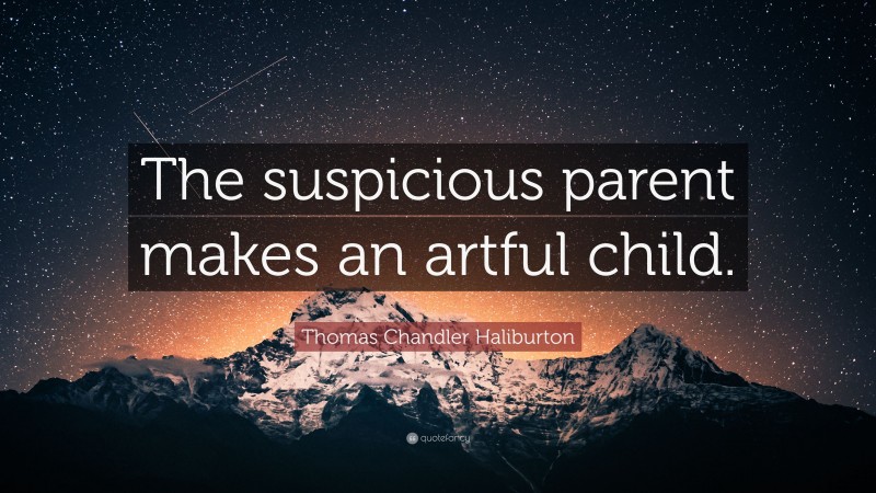 Thomas Chandler Haliburton Quote: “The suspicious parent makes an artful child.”