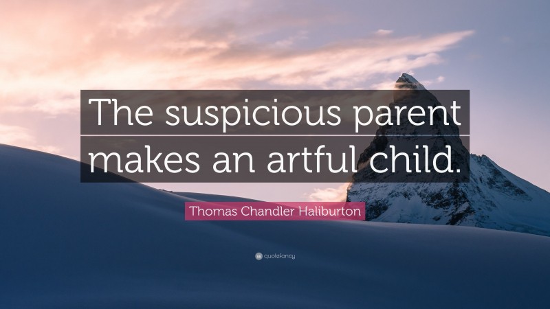 Thomas Chandler Haliburton Quote: “The suspicious parent makes an artful child.”