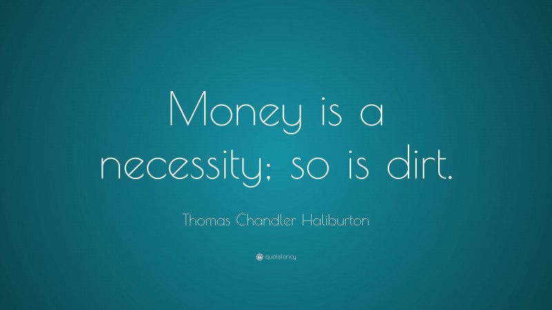 Thomas Chandler Haliburton Quote: “Money is a necessity; so is dirt.”