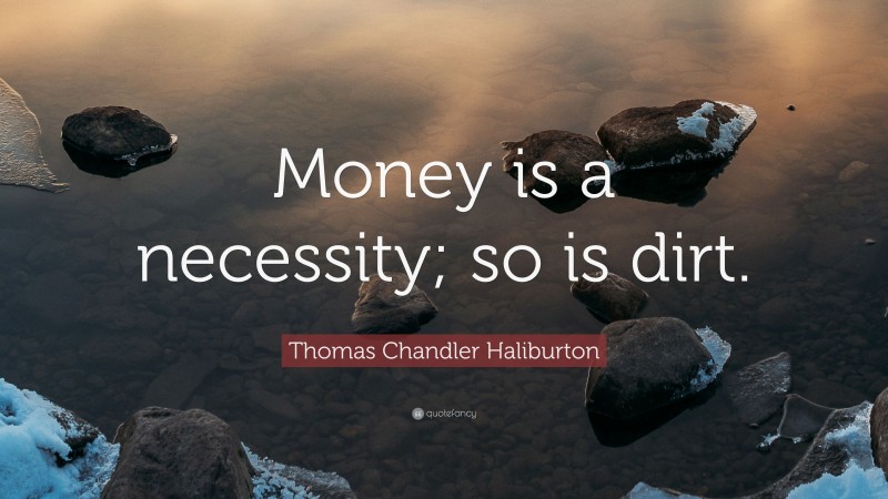 Thomas Chandler Haliburton Quote: “Money is a necessity; so is dirt.”