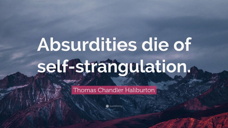 Thomas Chandler Haliburton Quote: “Absurdities die of self-strangulation.”