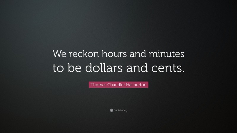 Thomas Chandler Haliburton Quote: “We reckon hours and minutes to be dollars and cents.”
