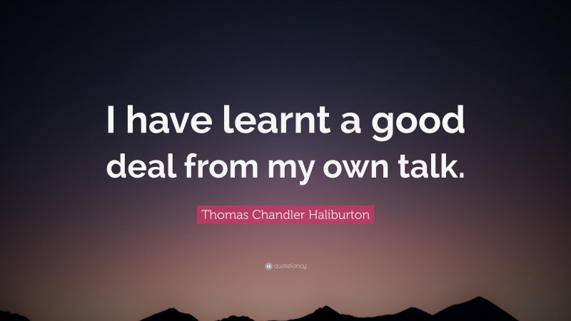 Thomas Chandler Haliburton Quote: “I have learnt a good deal from my own talk.”