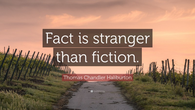 Thomas Chandler Haliburton Quote: “Fact is stranger than fiction.”