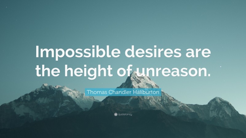 Thomas Chandler Haliburton Quote: “Impossible desires are the height of unreason.”