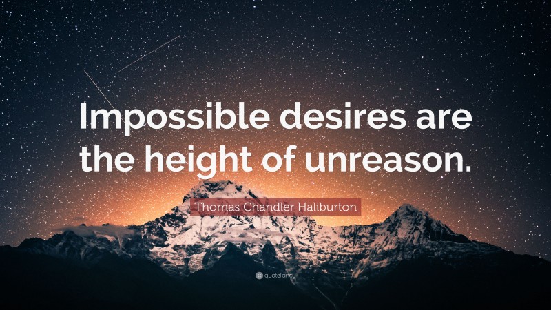 Thomas Chandler Haliburton Quote: “Impossible desires are the height of unreason.”