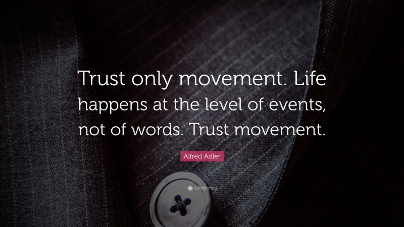 Alfred Adler Quote: “Trust only movement. Life happens at the level of events, not of words. Trust movement.”