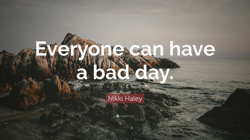 Nikki Haley Quote: “Everyone can have a bad day.”