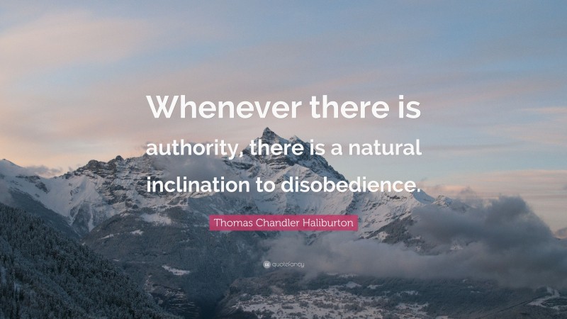 Thomas Chandler Haliburton Quote: “Whenever there is authority, there is a natural inclination to disobedience.”