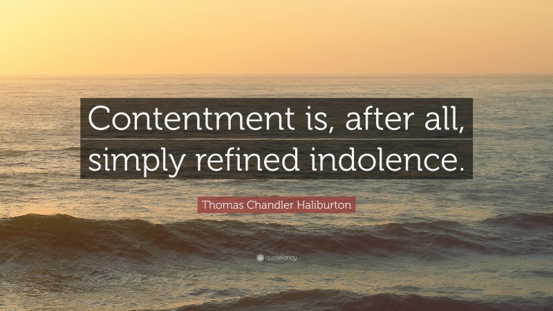 Thomas Chandler Haliburton Quote: “Contentment is, after all, simply refined indolence.”