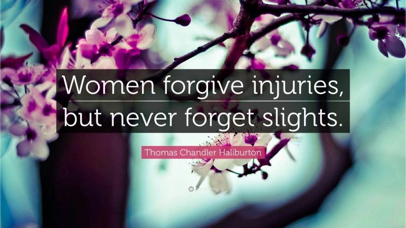 Thomas Chandler Haliburton Quote: “Women forgive injuries, but never forget slights.”