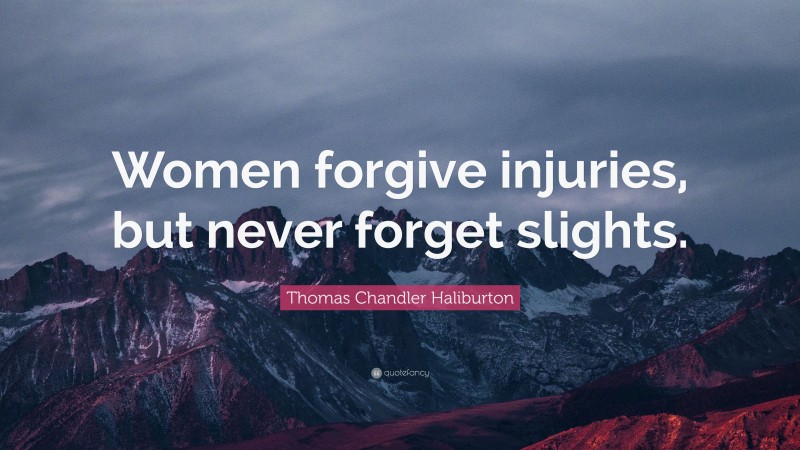 Thomas Chandler Haliburton Quote: “Women forgive injuries, but never forget slights.”